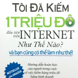Tôi Đã Kiếm 1 Triệu Đô Đầu Tiên Trên Internet Như Thế Nào Và Bạn Cũng Có Thể Làm Như Thế (Tái Bản 2021)