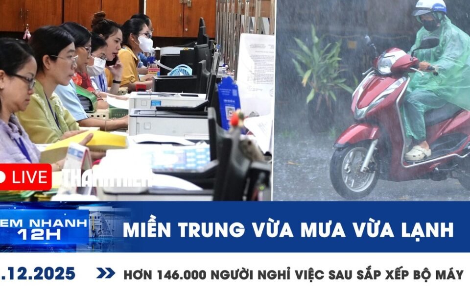 xem-nhanh-12h:-mien-trung-vua-mua-vua-lanh-|-hon-146.000-nguoi-nghi-viec-sau-sap-xep-bo-may